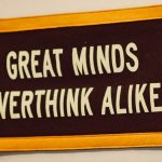 a sign that says great minds overthink alike